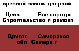 врезной замок дверной › Цена ­ 500 - Все города Строительство и ремонт » Другое   . Самарская обл.,Самара г.